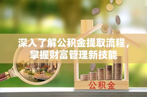 鄯善深入了解公积金提取流程，掌握财富管理新技能