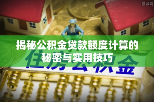 鄯善揭秘公积金贷款额度计算的秘密与实用技巧