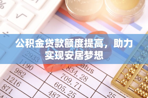 鄯善公积金贷款额度提高，助力实现安居梦想