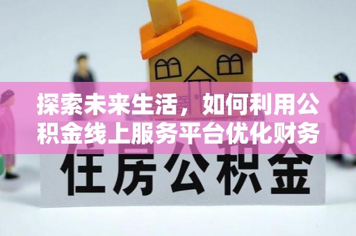 鄯善探索未来生活，如何利用公积金线上服务平台优化财务管理