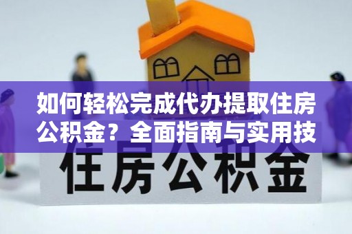 鄯善如何轻松完成代办提取住房公积金？全面指南与实用技巧