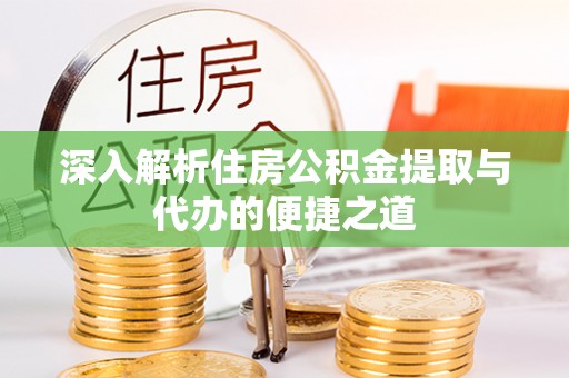 鄯善深入解析住房公积金提取与代办的便捷之道