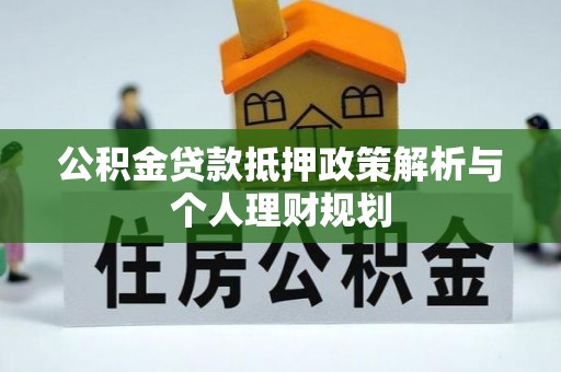 鄯善公积金贷款抵押政策解析与个人理财规划