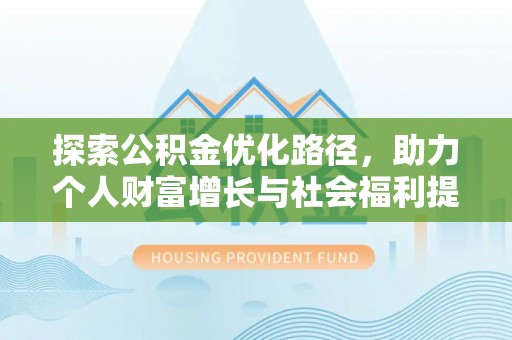 鄯善探索公积金优化路径，助力个人财富增长与社会福利提升