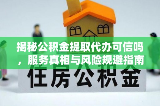 鄯善揭秘公积金提取代办可信吗，服务真相与风险规避指南