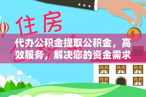 鄯善代办公积金提取公积金，高效服务，解决您的资金需求