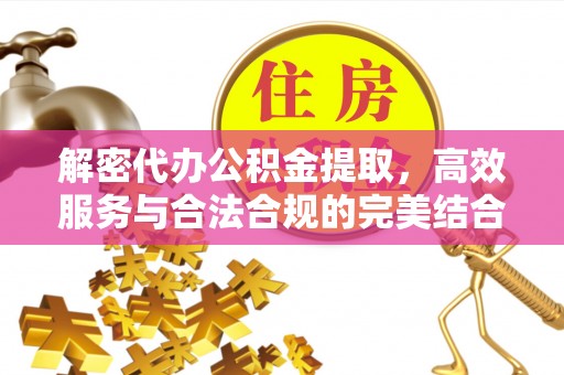 鄯善解密代办公积金提取，高效服务与合法合规的完美结合