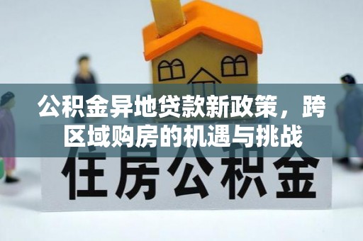 鄯善公积金异地贷款新政策，跨区域购房的机遇与挑战