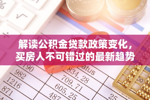 鄯善解读公积金贷款政策变化，买房人不可错过的最新趋势