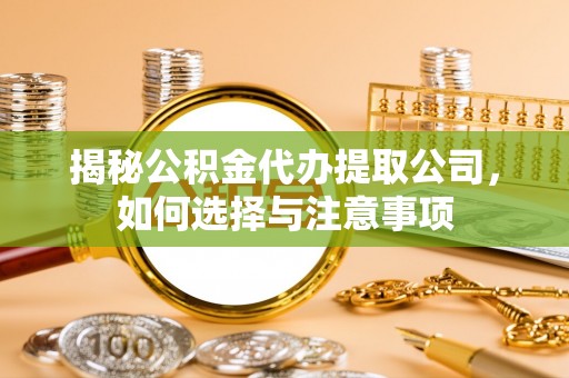 鄯善揭秘公积金代办提取公司，如何选择与注意事项