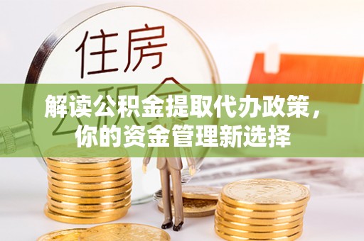 鄯善解读公积金提取代办政策，你的资金管理新选择