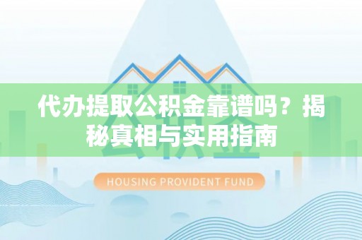 鄯善代办提取公积金靠谱吗？揭秘真相与实用指南