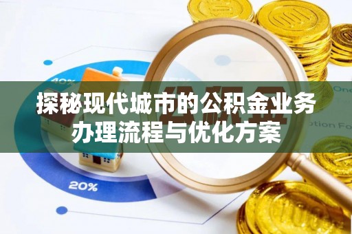 鄯善探秘现代城市的公积金业务办理流程与优化方案