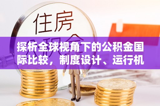 鄯善探析全球视角下的公积金国际比较，制度设计、运行机制与未来趋势