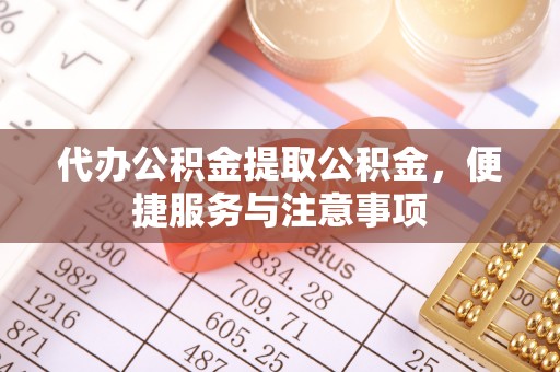 鄯善代办公积金提取公积金，便捷服务与注意事项