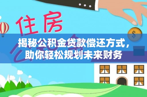 鄯善揭秘公积金贷款偿还方式，助你轻松规划未来财务