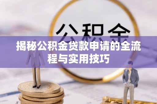鄯善揭秘公积金贷款申请的全流程与实用技巧