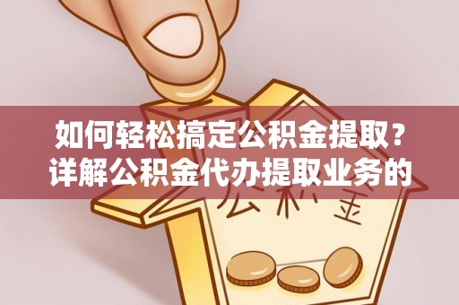 鄯善如何轻松搞定公积金提取？详解公积金代办提取业务的便捷之道