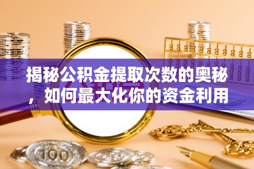 鄯善揭秘公积金提取次数的奥秘，如何最大化你的资金利用？