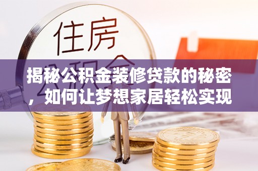 鄯善揭秘公积金装修贷款的秘密，如何让梦想家居轻松实现？