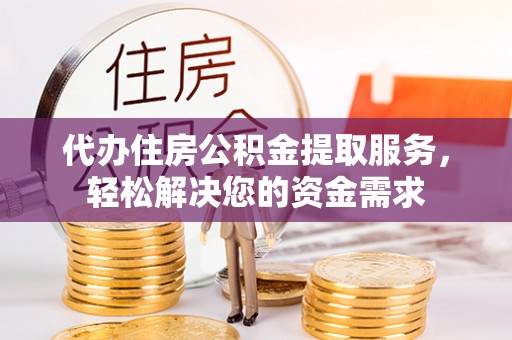 鄯善代办住房公积金提取服务，轻松解决您的资金需求