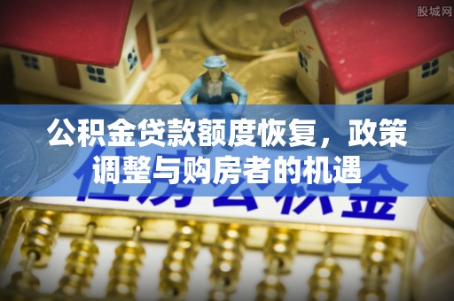 鄯善公积金贷款额度恢复，政策调整与购房者的机遇