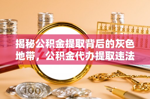 鄯善揭秘公积金提取背后的灰色地带，公积金代办提取违法不？