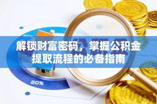鄯善解锁财富密码，掌握公积金提取流程的必备指南