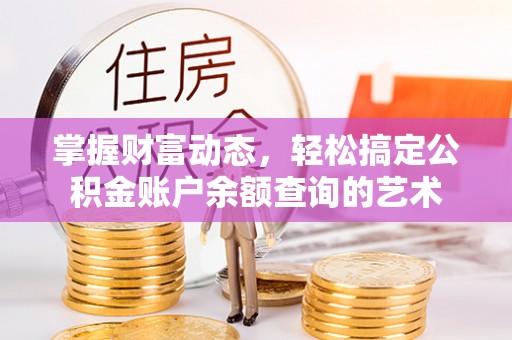 鄯善掌握财富动态，轻松搞定公积金账户余额查询的艺术
