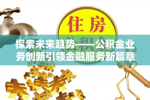 鄯善探索未来趋势——公积金业务创新引领金融服务新篇章