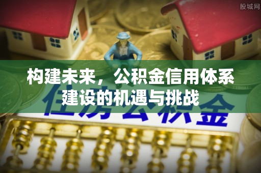 鄯善构建未来，公积金信用体系建设的机遇与挑战