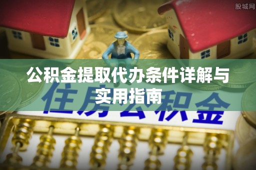 鄯善公积金提取代办条件详解与实用指南
