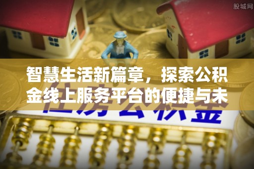 鄯善智慧生活新篇章，探索公积金线上服务平台的便捷与未来