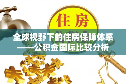 鄯善全球视野下的住房保障体系——公积金国际比较分析