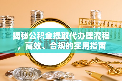鄯善揭秘公积金提取代办理流程，高效、合规的实用指南